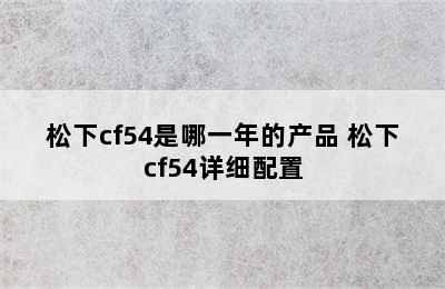 松下cf54是哪一年的产品 松下cf54详细配置